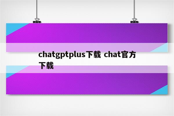chatgptplus下载 chat官方下载