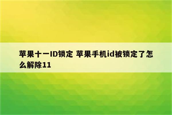 苹果十一ID锁定 苹果手机id被锁定了怎么解除11