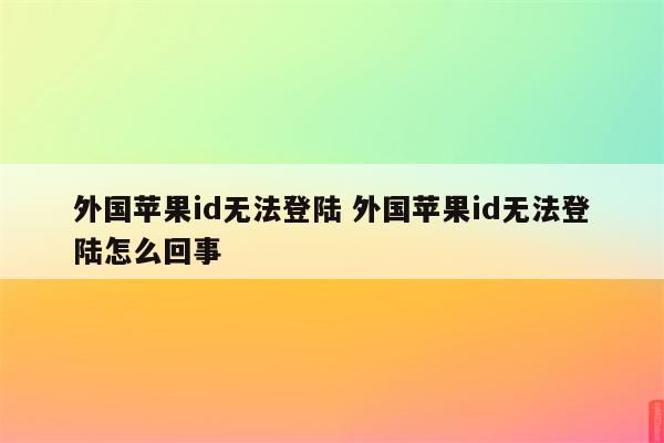 外国苹果id无法登陆 外国苹果id无法登陆怎么回事