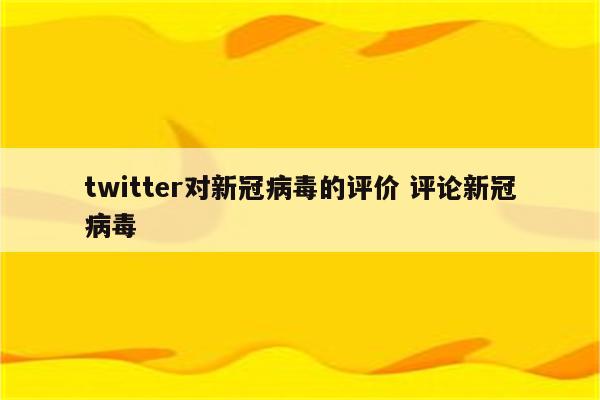twitter对新冠病毒的评价 评论新冠病毒