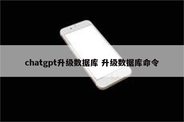 chatgpt升级数据库 升级数据库命令