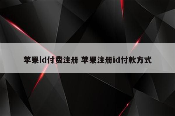 苹果id付费注册 苹果注册id付款方式