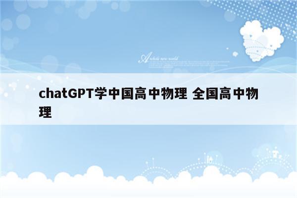 chatGPT学中国高中物理 全国高中物理