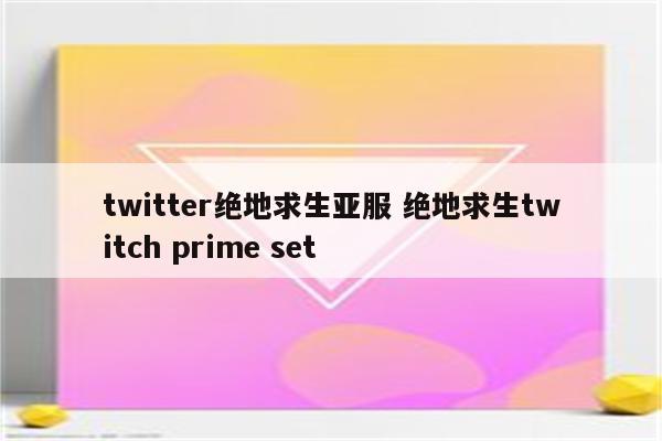twitter绝地求生亚服 绝地求生twitch prime set
