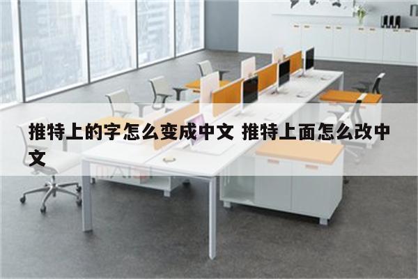 推特上的字怎么变成中文 推特上面怎么改中文