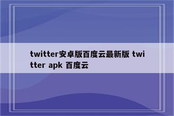 twitter安卓版百度云最新版 twitter apk 百度云