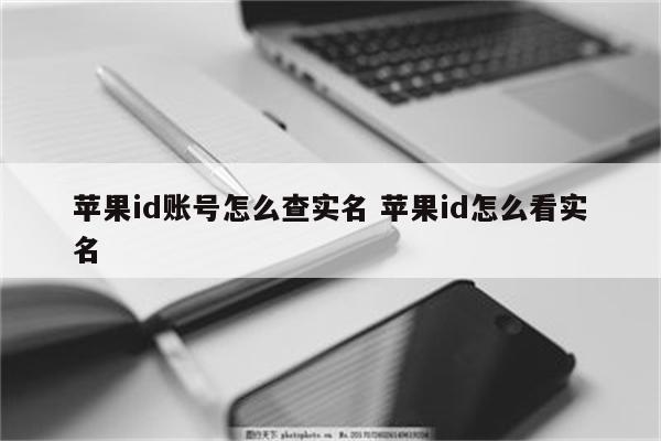 苹果id账号怎么查实名 苹果id怎么看实名