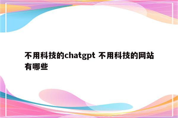 不用科技的chatgpt 不用科技的网站有哪些