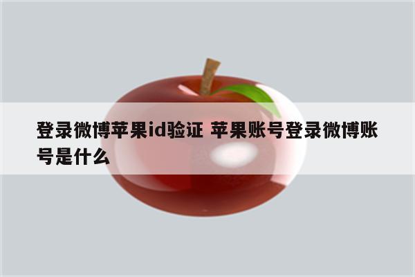 登录微博苹果id验证 苹果账号登录微博账号是什么