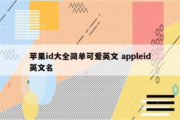 苹果id大全简单可爱英文 appleid英文名