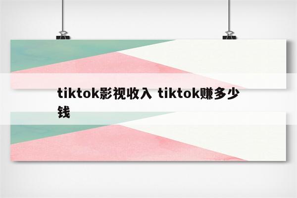 tiktok影视收入 tiktok赚多少钱