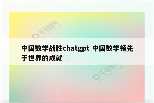 中国数学战胜chatgpt 中国数学领先于世界的成就