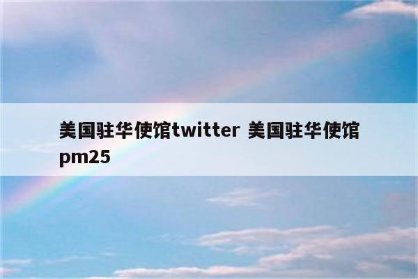 美国驻华使馆twitter 美国驻华使馆pm25