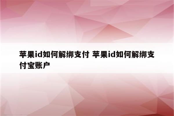 苹果id如何解绑支付 苹果id如何解绑支付宝账户