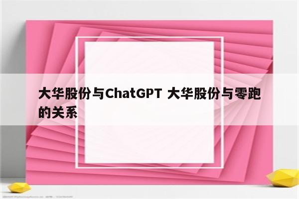 大华股份与ChatGPT 大华股份与零跑的关系