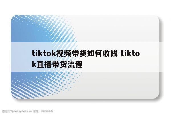 tiktok视频带货如何收钱 tiktok直播带货流程