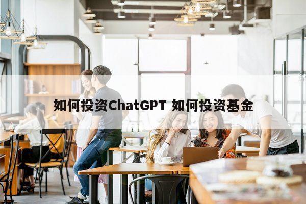 如何投资ChatGPT 如何投资基金
