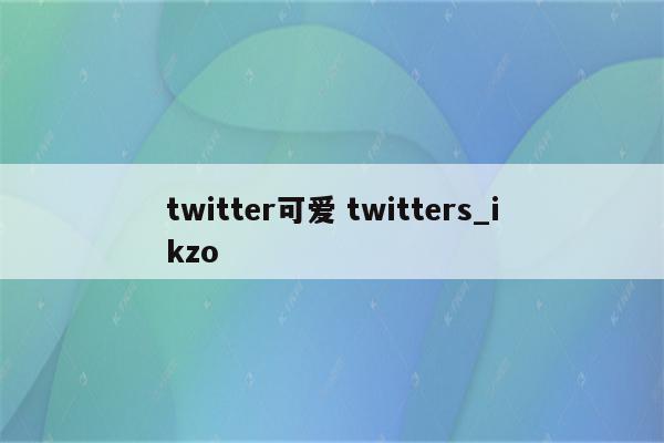 twitter可爱 twitters_ikzo
