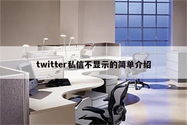twitter私信不显示的简单介绍