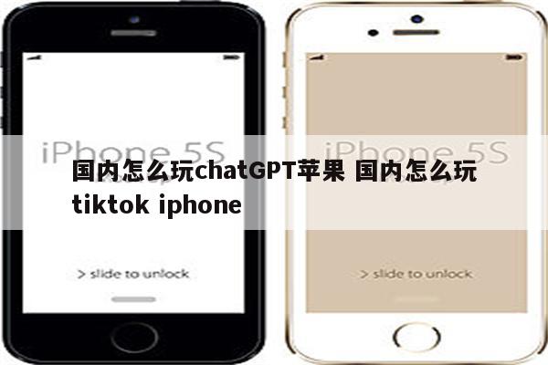 国内怎么玩chatGPT苹果 国内怎么玩tiktok iphone