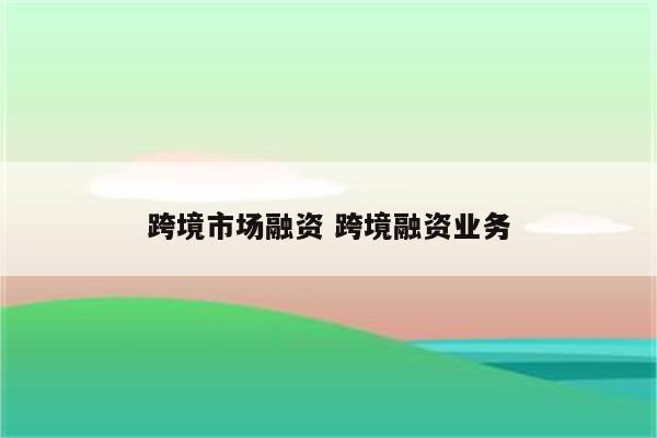 跨境市场融资 跨境融资业务