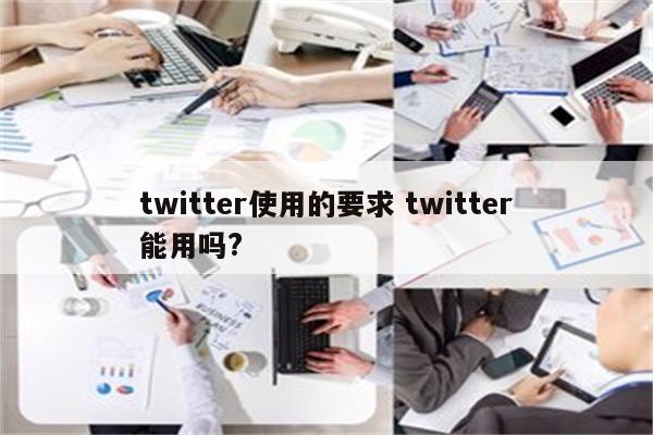 twitter使用的要求 twitter能用吗?