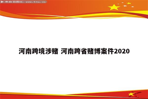 河南跨境涉赌 河南跨省赌博案件2020