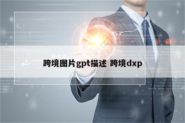 跨境图片gpt描述 跨境dxp