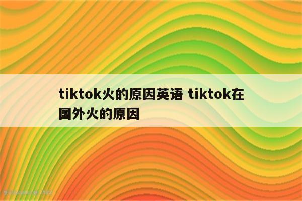 tiktok火的原因英语 tiktok在国外火的原因