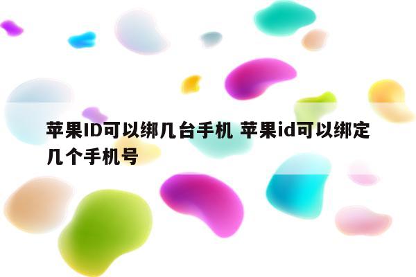 苹果ID可以绑几台手机 苹果id可以绑定几个手机号