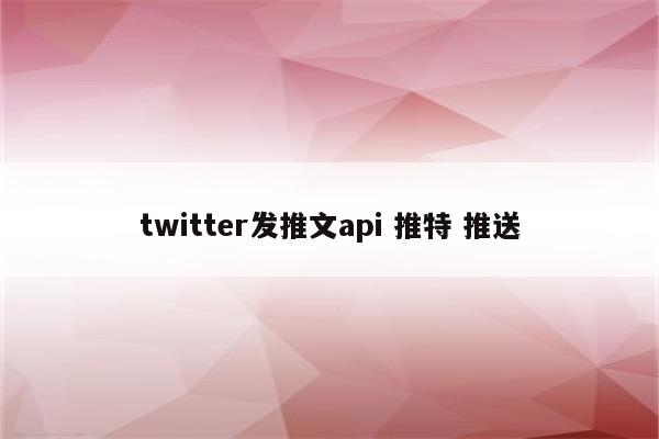 twitter发推文api 推特 推送