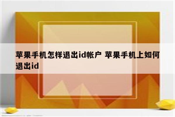 苹果手机怎样退出id帐户 苹果手机上如何退出id