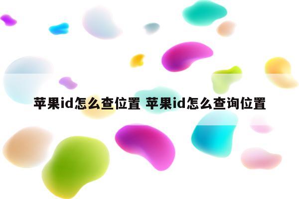 苹果id怎么查位置 苹果id怎么查询位置