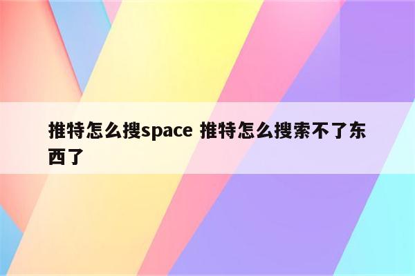 推特怎么搜space 推特怎么搜索不了东西了