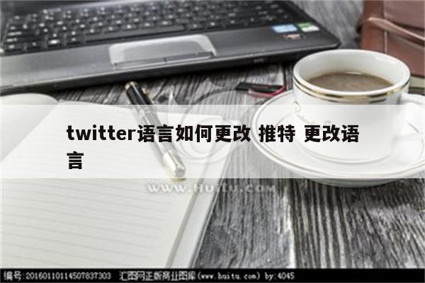 twitter语言如何更改 推特 更改语言