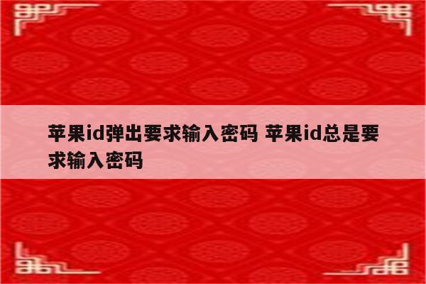 苹果id弹出要求输入密码 苹果id总是要求输入密码