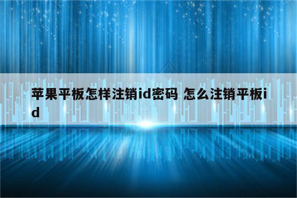 苹果平板怎样注销id密码 怎么注销平板id