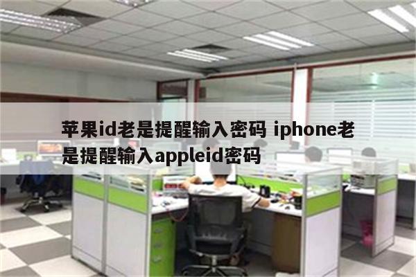 苹果id老是提醒输入密码 iphone老是提醒输入appleid密码