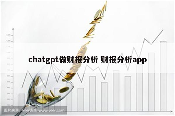 chatgpt做财报分析 财报分析app
