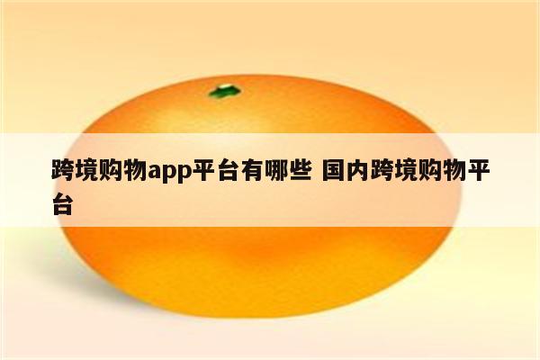 跨境购物app平台有哪些 国内跨境购物平台
