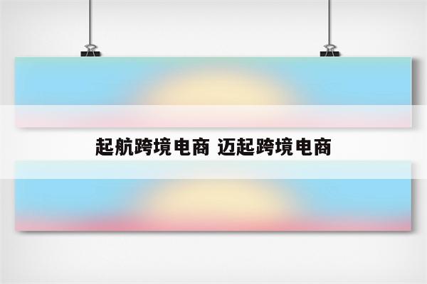 起航跨境电商 迈起跨境电商
