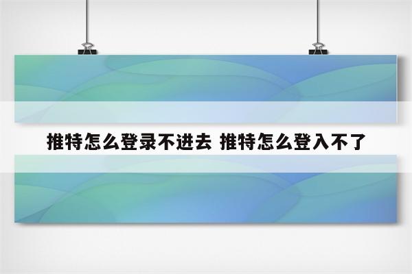 推特怎么登录不进去 推特怎么登入不了