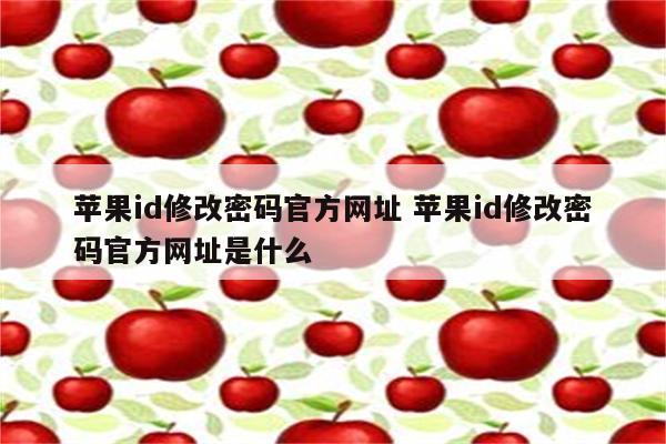 苹果id修改密码官方网址 苹果id修改密码官方网址是什么