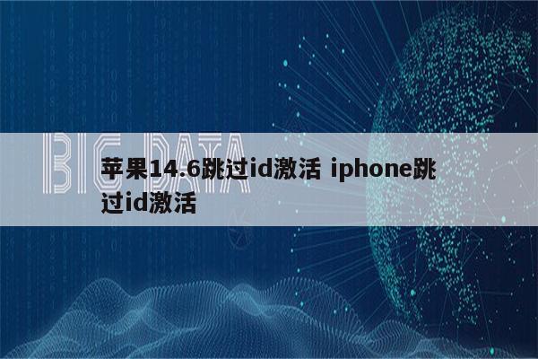 苹果14.6跳过id激活 iphone跳过id激活