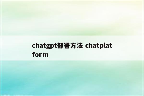 chatgpt部署方法 chatplatform