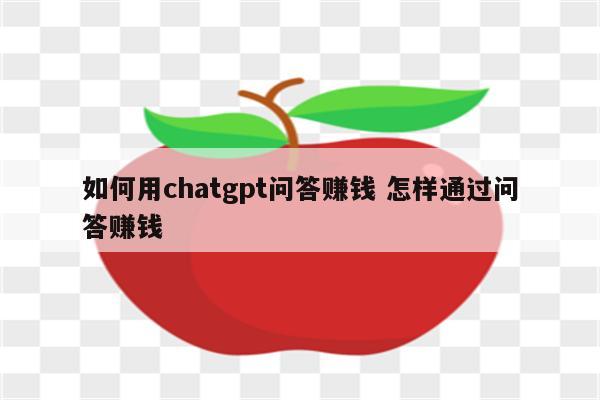 如何用chatgpt问答赚钱 怎样通过问答赚钱