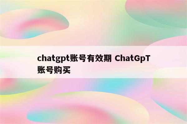 chatgpt账号有效期 ChatGpT账号购买