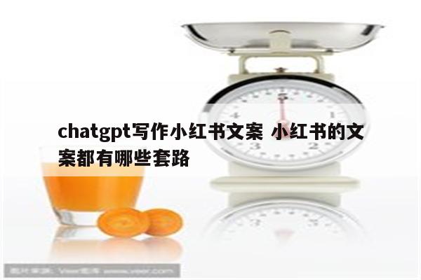 chatgpt写作小红书文案 小红书的文案都有哪些套路