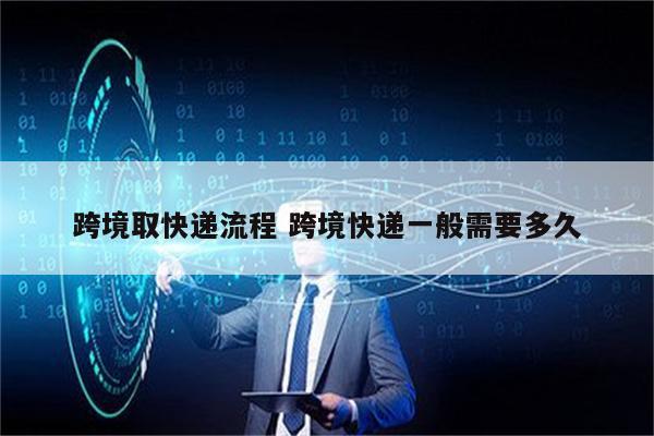跨境取快递流程 跨境快递一般需要多久