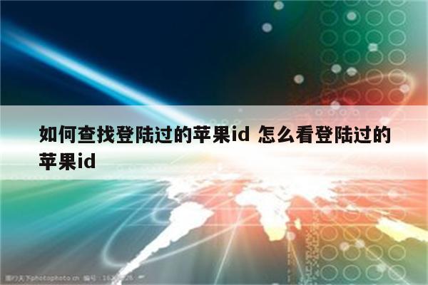 如何查找登陆过的苹果id 怎么看登陆过的苹果id